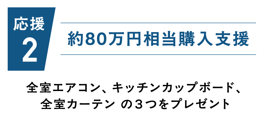約80万円相当購入支援！全室エアコン、キッチンカップボード、全室カーテン の３つをプレゼント