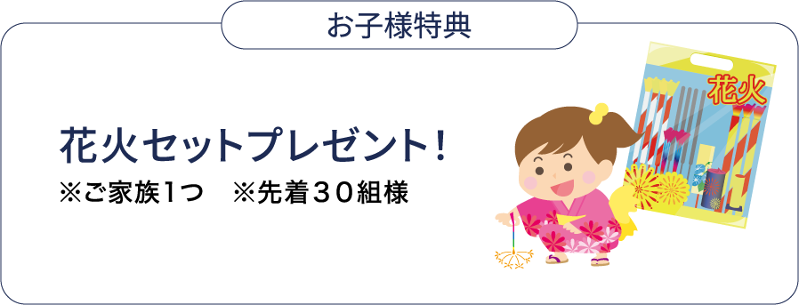 お子様特典：花火セットプレゼント！※ご家族1つ ※先着30組様