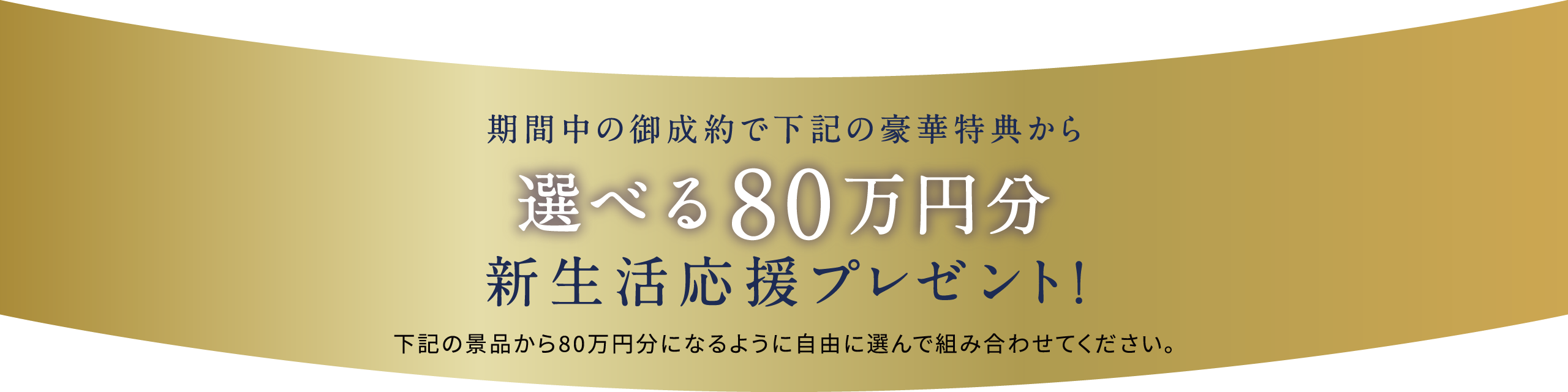 期間中の御成約で下記の豪華特典から選べる80万円分新生活応援プレゼント！