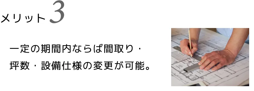 一定の期間内ならば間取り・坪数・設備仕様の変更が可能。